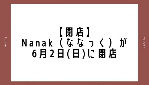 【閉店】Nanak（ななっく）が6月2日(日)に閉店｜盛岡市