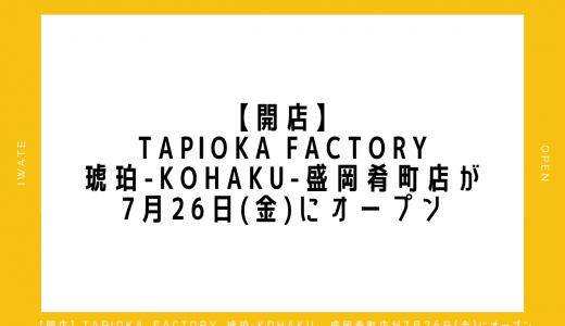 【開店】TAPIOKA FACTORY 琥珀-KOHAKU- 盛岡肴町店が7月26日(金)にオープン｜盛岡市